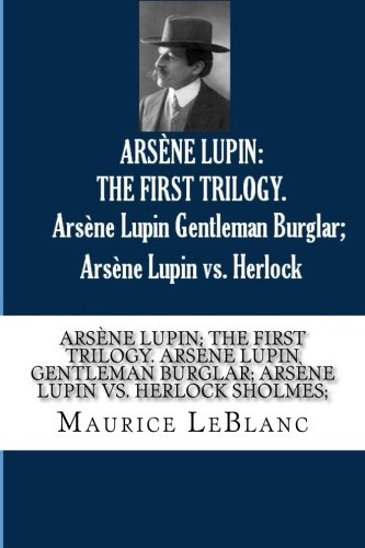ARSENE LUPIN: THE FIRST TRILOGY. Arsene Lupin Gentleman Burglar; Arsene Lupin vs. Herlock Sholmes; von CreateSpace Independent Publishing Platform